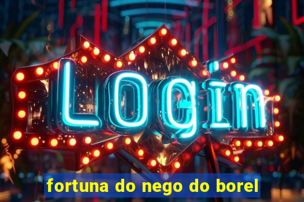 fortuna do nego do borel